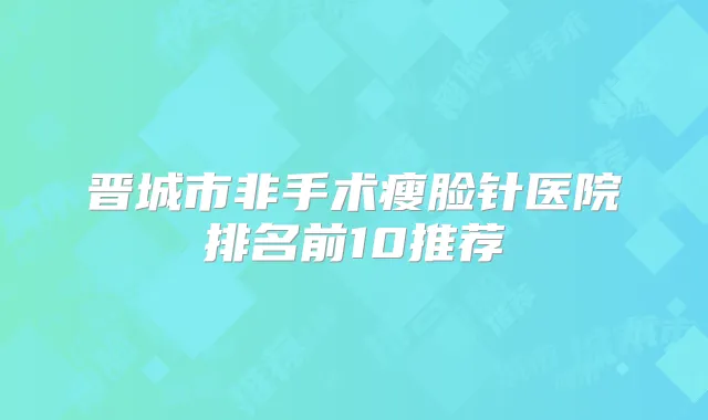 晋城市非手术瘦脸针医院排名前10推荐