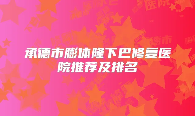 承德市膨体隆下巴修复医院推荐及排名