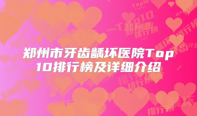 郑州市牙齿龋坏医院Top10排行榜及详细介绍