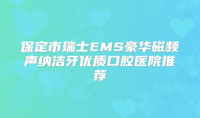 保定市瑞士EMS豪华磁频声纳洁牙优质口腔医院推荐