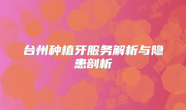台州种植牙服务解析与隐患剖析