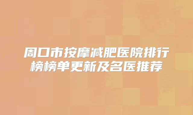 周口市按摩减肥医院排行榜榜单更新及名医推荐