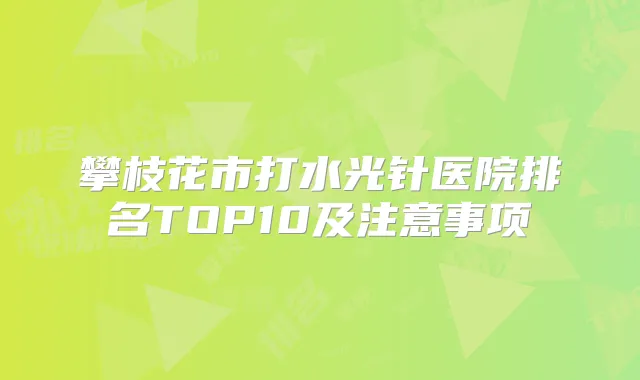 攀枝花市打水光针医院排名TOP10及注意事项