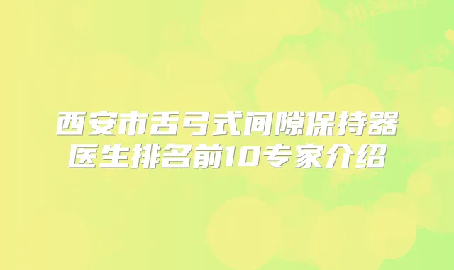 西安市舌弓式间隙保持器医生排名前10专家介绍