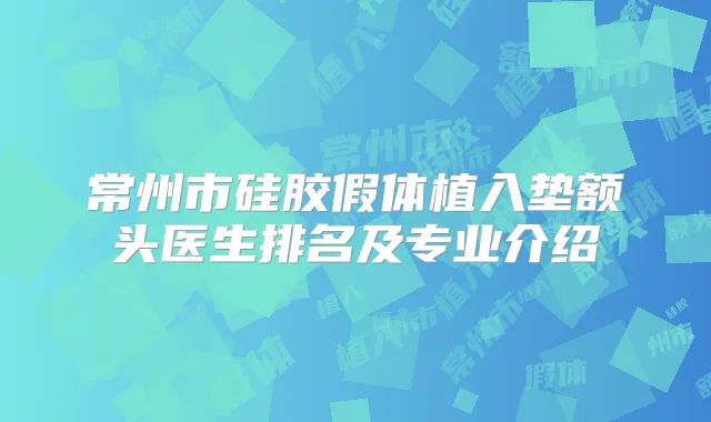 常州市硅胶假体植入垫额头医生排名及专业介绍