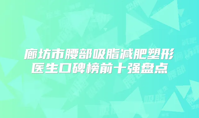 廊坊市腰部吸脂减肥塑形医生口碑榜前十强盘点
