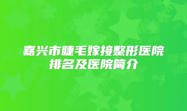 嘉兴市睫毛嫁接整形医院排名及医院简介