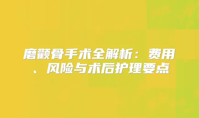 磨颧骨手术全解析：费用、风险与术后护理要点