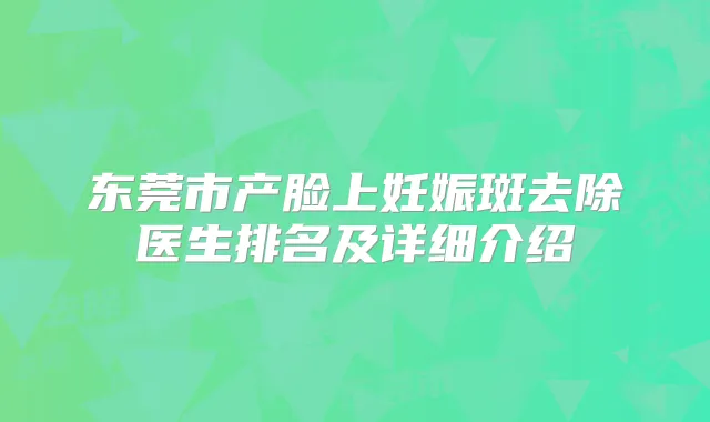 东莞市产脸上妊娠斑去除医生排名及详细介绍