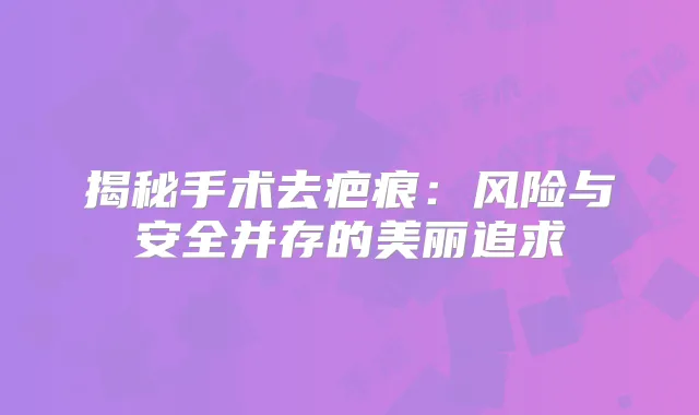 揭秘手术去疤痕：风险与安全并存的美丽追求