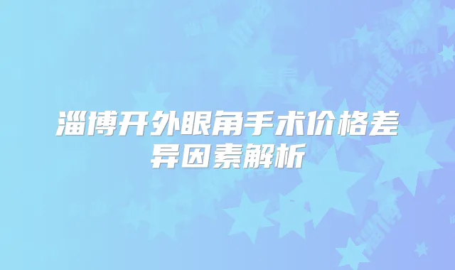 淄博开外眼角手术价格差异因素解析