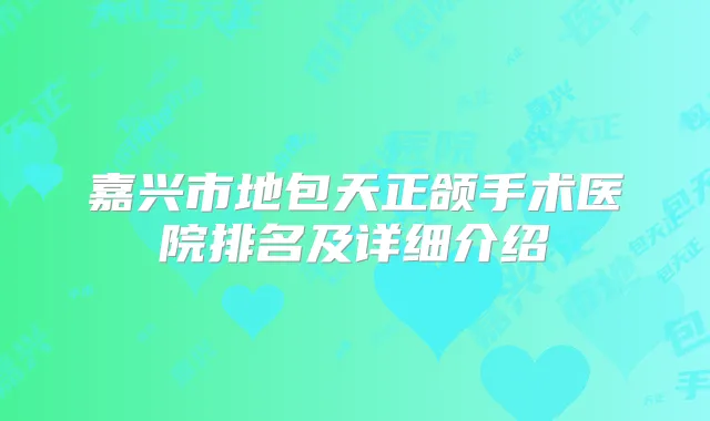 嘉兴市地包天正颌手术医院排名及详细介绍