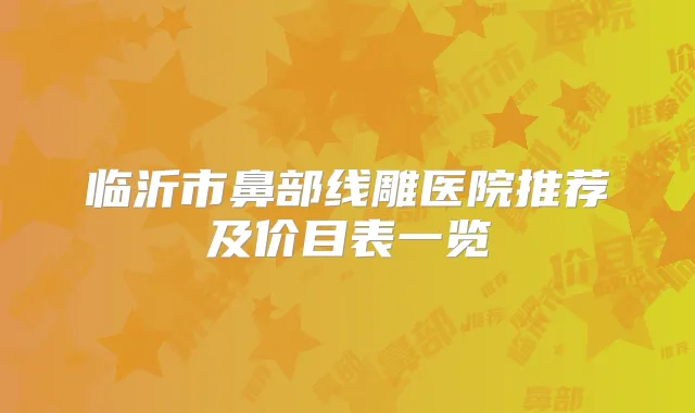 临沂市鼻部线雕医院推荐及价目表一览
