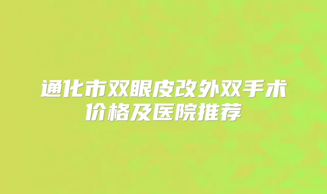 通化市双眼皮改外双手术价格及医院推荐
