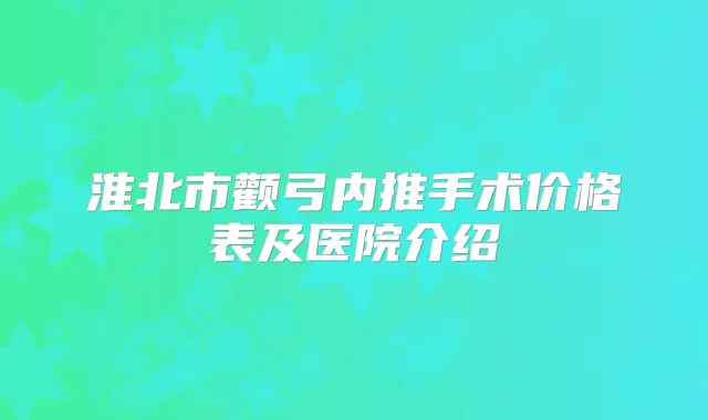 淮北市颧弓内推手术价格表及医院介绍