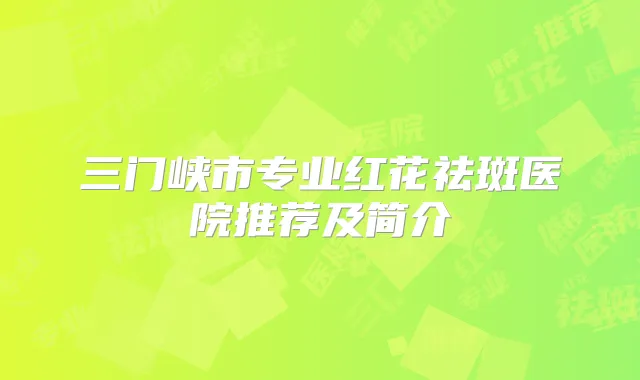 三门峡市专业红花祛斑医院推荐及简介