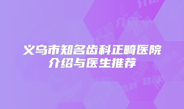 义乌市知名齿科正畸医院介绍与医生推荐
