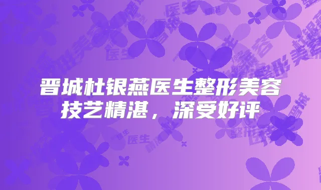 晋城杜银燕医生整形美容技艺精湛，深受好评