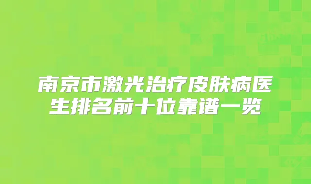 南京市激光皮肤病医生排名前十位靠谱一览
