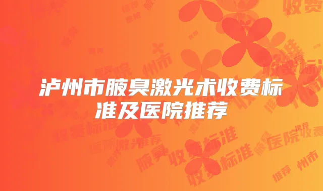 泸州市腋臭激光术收费标准及医院推荐