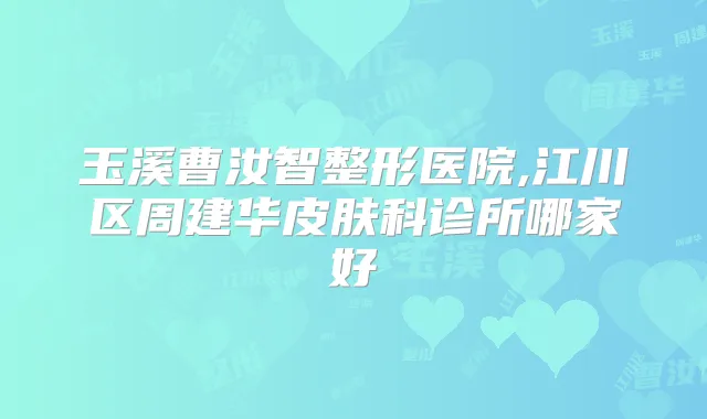 玉溪曹汝智整形医院,江川区周建华皮肤科诊所哪家好
