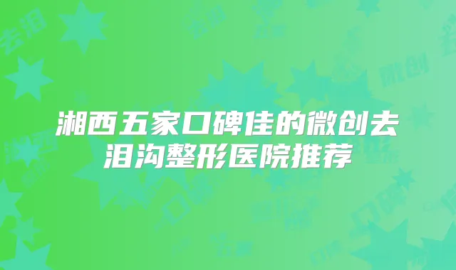 湘西五家口碑佳的微创去泪沟整形医院推荐
