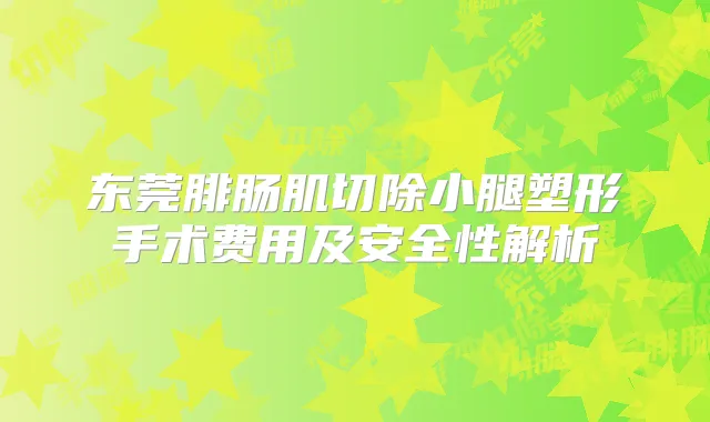 东莞腓肠肌切除小腿塑形手术费用及安全性解析