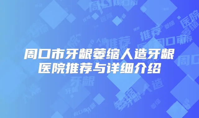 周口市牙龈萎缩人造牙龈医院推荐与详细介绍