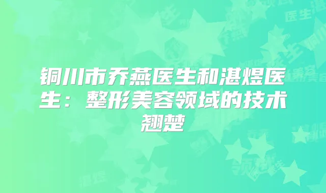 铜川市乔燕医生和湛煜医生：整形美容领域的技术翘楚