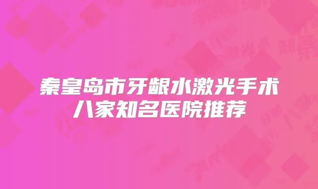 秦皇岛市牙龈水激光手术八家知名医院推荐