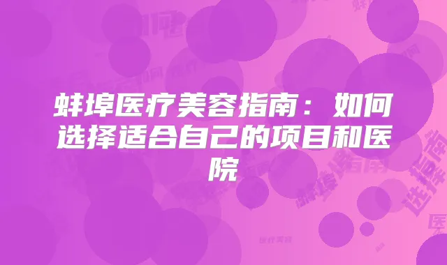 蚌埠医疗美容指南：如何选择适合自己的项目和医院