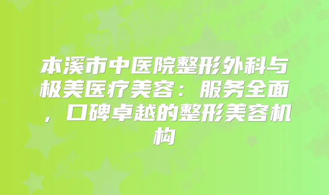 本溪市中医院整形外科与极美医疗美容：服务全面，口碑卓越的整形美容机构