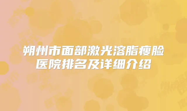 朔州市面部激光溶脂瘦脸医院排名及详细介绍