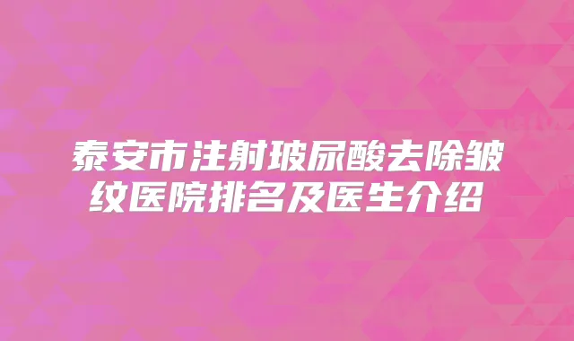 泰安市注射玻尿酸去除皱纹医院排名及医生介绍