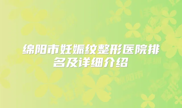 绵阳市妊娠纹整形医院排名及详细介绍