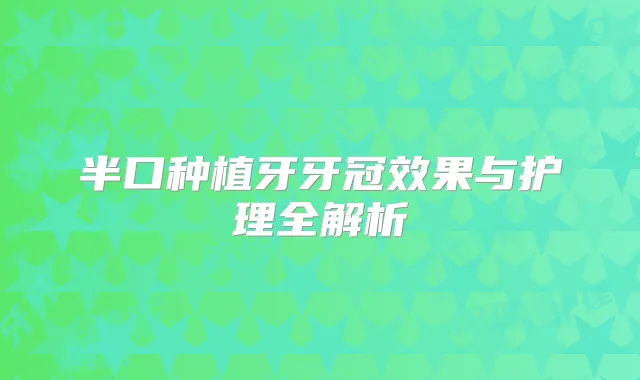 半口种植牙牙冠效果与护理全解析
