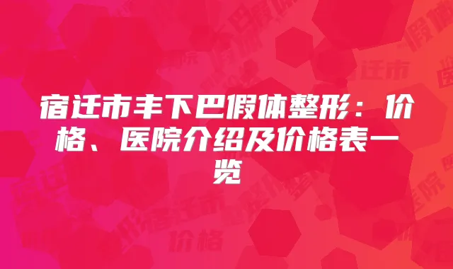 宿迁市丰下巴假体整形:价格、医院介绍及价格表一览