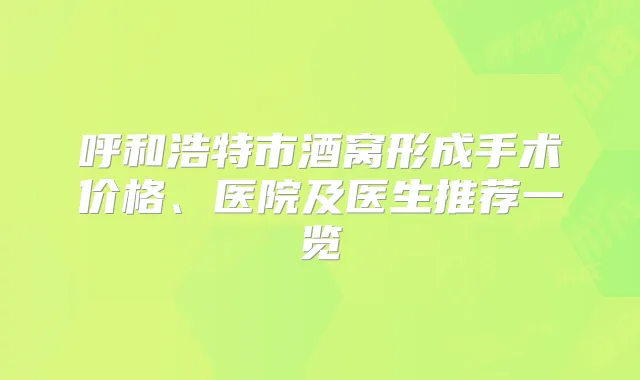 呼和浩特市酒窝形成手术价格、医院及医生推荐一览