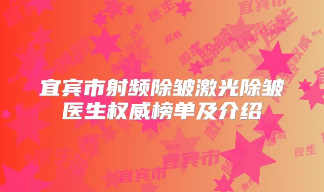 宜宾市射频除皱激光除皱医生榜单及介绍