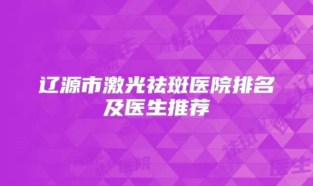 辽源市激光祛斑医院排名及医生推荐