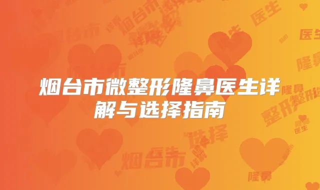烟台市微整形隆鼻医生详解与选择指南