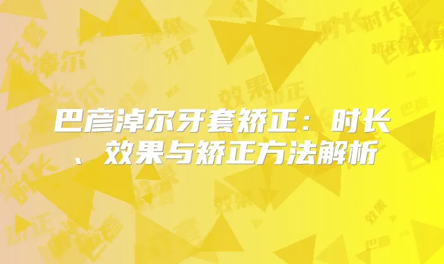 巴彦淖尔牙套矫正：时长、效果与矫正方法解析