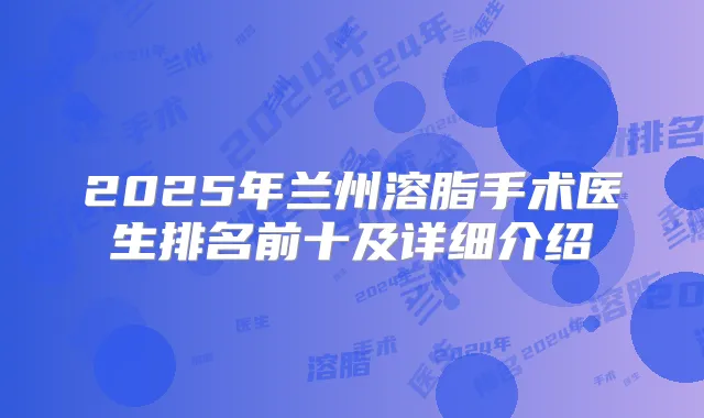 2025年兰州溶脂手术医生排名前十及详细介绍