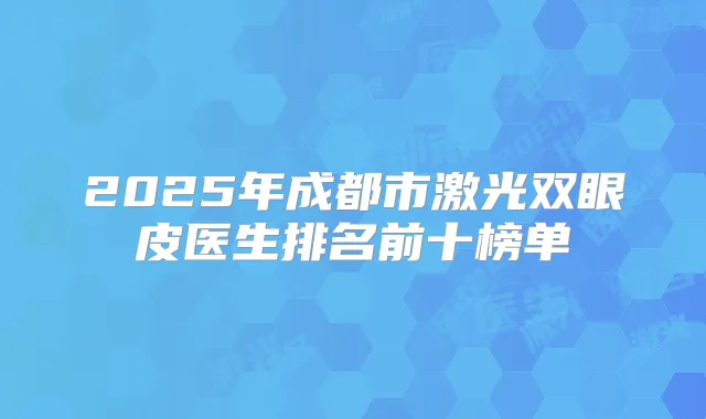 2025年成都市激光双眼皮医生排名前十榜单