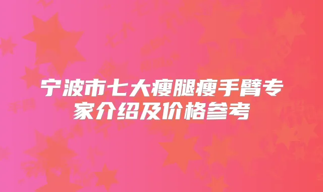 宁波市七大瘦腿瘦手臂专家介绍及价格参考