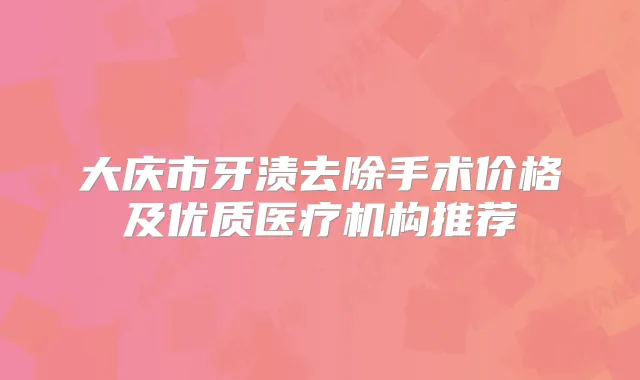 大庆市牙渍去除手术价格及优质医疗机构推荐