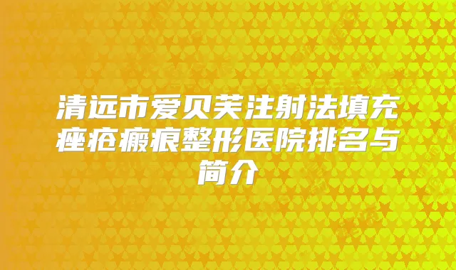 清远市爱贝芙注射法填充痤疮瘢痕整形医院排名与简介