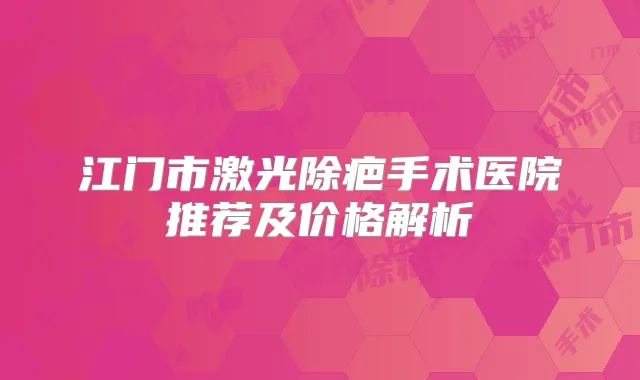 江门市激光除疤手术医院推荐及价格解析