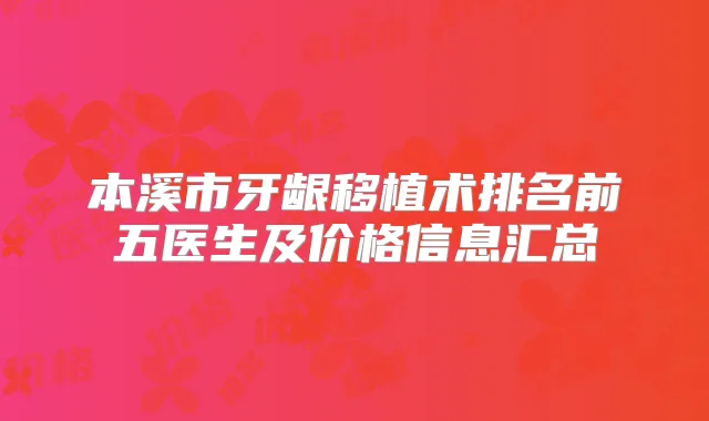 本溪市牙龈移植术排名前五医生及价格信息汇总