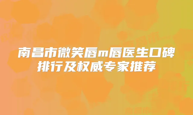 南昌市微笑唇m唇医生口碑排行及专家推荐